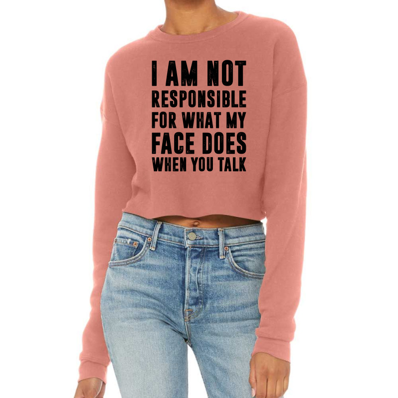 I Am Not Responsible For What My Face Does When You Talk | Funny Quote Cropped Sweater | Artistshot