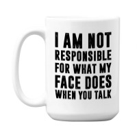 I Am Not Responsible For What My Face Does When You Talk | Funny Quote 15 Oz Coffee Mug | Artistshot