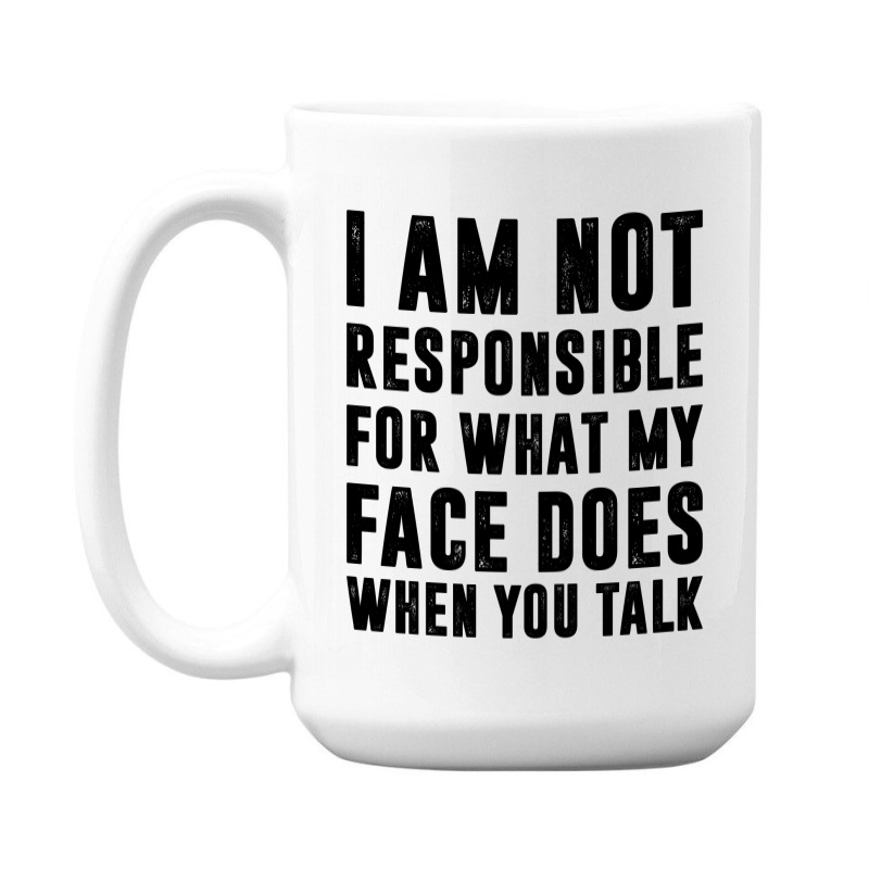 I Am Not Responsible For What My Face Does When You Talk | Funny Quote 15 Oz Coffee Mug | Artistshot