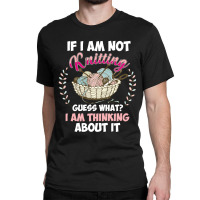 If I Am Not Knittting Classic T-shirt | Artistshot