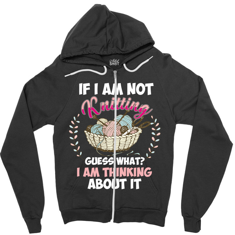 If I Am Not Knittting Zipper Hoodie | Artistshot