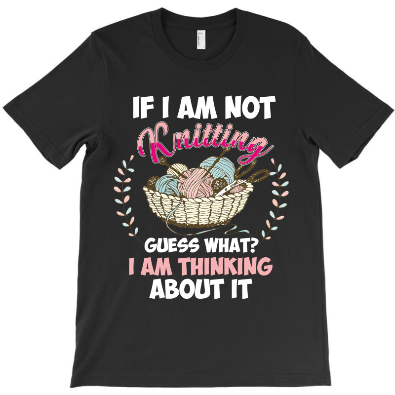 If I Am Not Knittting T-shirt | Artistshot