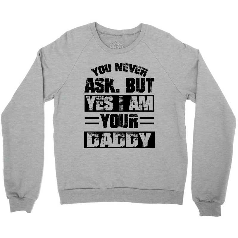 Custom You Never Ask But Yes I Am Your Daddy Crewneck Sweatshirt By ...
