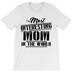 the most interesting mom in the world T-Shirt | Artistshot