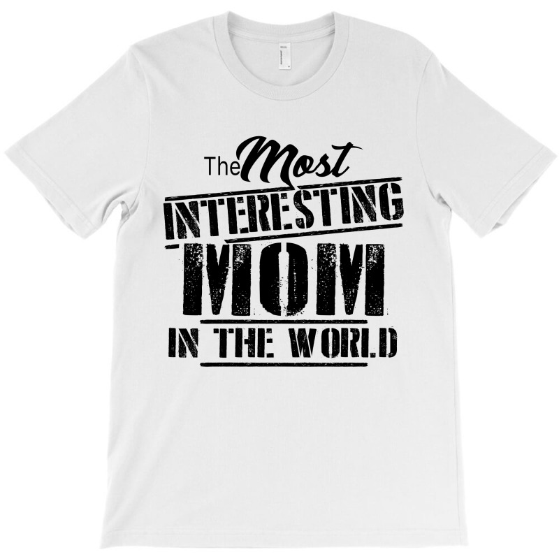 The Most Interesting Mom In The World T-shirt | Artistshot