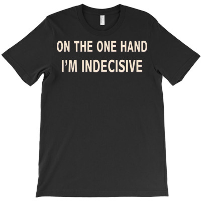 On One Hand I'm Indecisive T-shirt Designed By Jafar Nurahman
