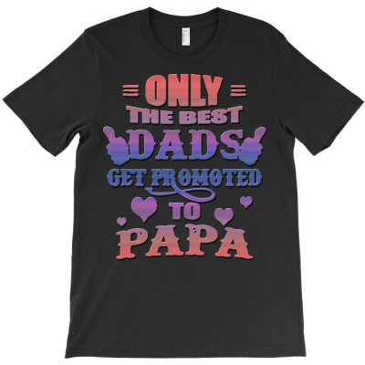 Only The Best Dads Get Promoted To Papa T-shirt Designed By Jafar Nurahman