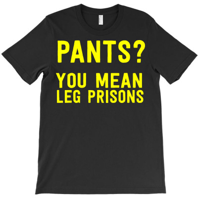 Pants You Mean Leg Prisons T-shirt Designed By Jafar Nurahman