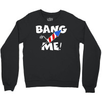 Funny Fourth Of July I'm Just Here To Bang Usa 4th Of July T Shirt Crewneck Sweatshirt | Artistshot