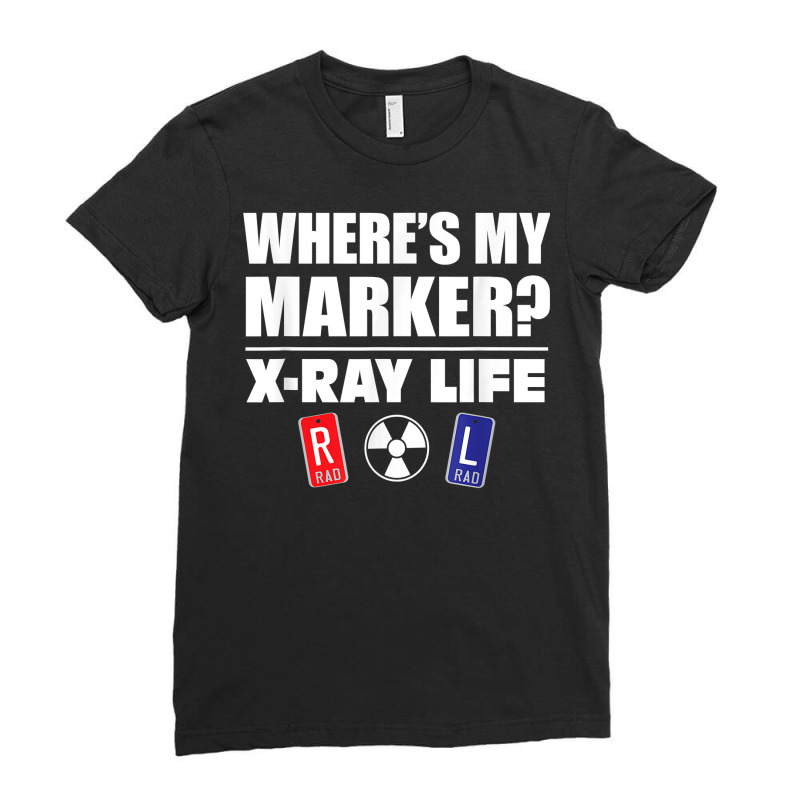 X Ray Life, Where's My Marker, Radiology Markers Gift T Shirt Ladies Fitted T-Shirt by darelychilcoat1989 | Artistshot