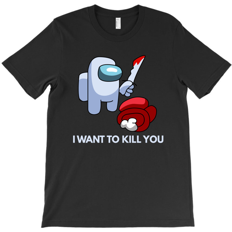 I Want To Kill You T-shirt | Artistshot