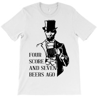 Four Score And Seven Beers Ago T-shirt | Artistshot