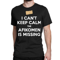 Can't Keep Calm Afikomen Missing Funny Passover Jewish T Shirt Classic T-shirt | Artistshot