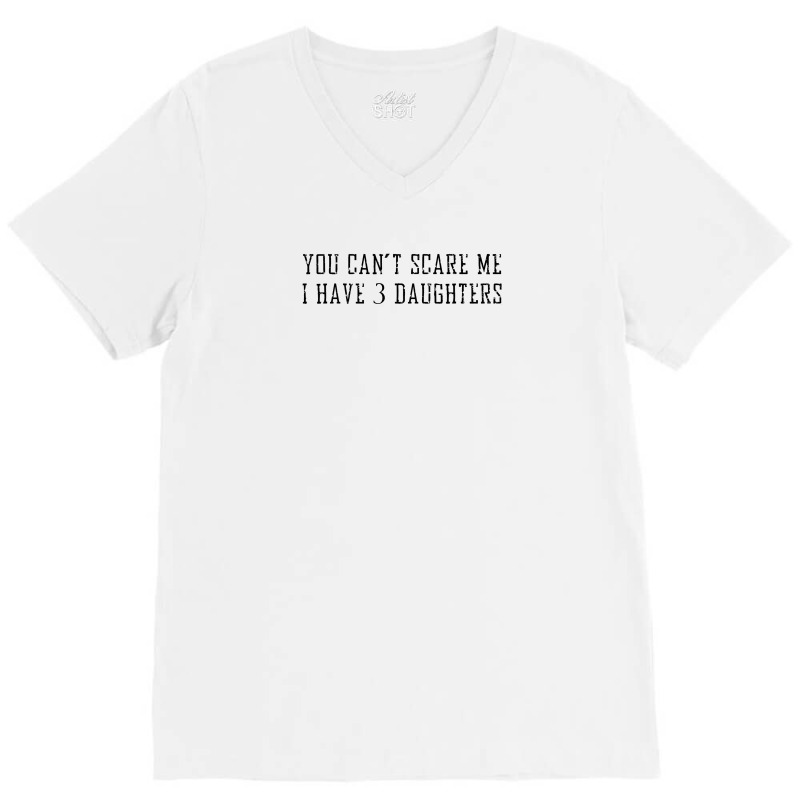 You Can't Scare Me I Have 3 Daughters V-neck Tee | Artistshot