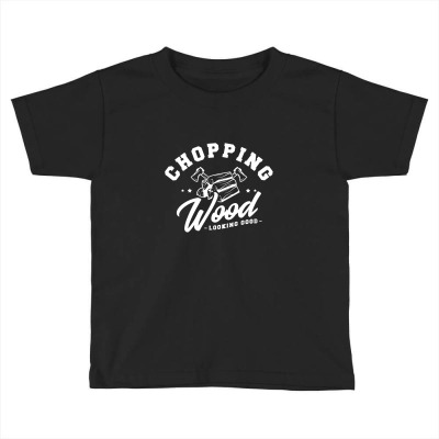 Chopping Wood Looking Good Toddler T-shirt Designed By Wildern