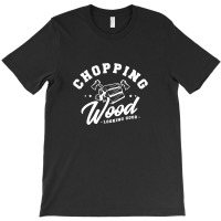 Chopping Wood Looking Good T-shirt | Artistshot