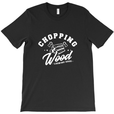 Chopping Wood Looking Good T-shirt Designed By Wildern