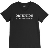 Objection To My Own Question   Funny Sarcastic Lawyer T Shirt V-neck Tee | Artistshot