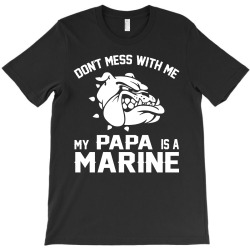Don't Mess Wiht Me My Papa Is a Marine T-Shirt | Artistshot