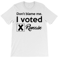 Don't Blame Me, I Voted Remain T-shirt | Artistshot