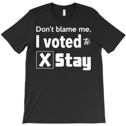 dont belame me i voted to stay T-Shirt | Artistshot
