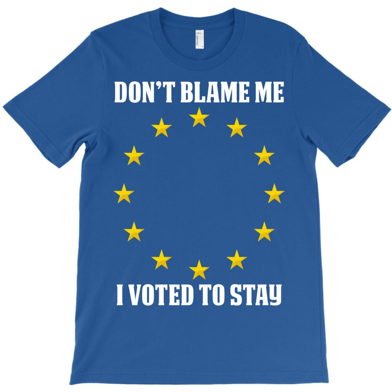 Dont Blame Me I Voted To Stay  Eu Stars T-shirt | Artistshot