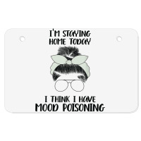 I'm Staying Home Today I Think I Have Mood Poisoning Funny T Shirt Atv License Plate | Artistshot