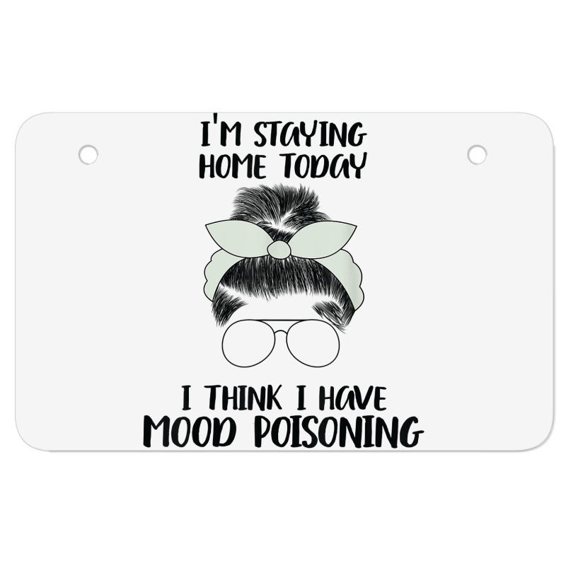 I'm Staying Home Today I Think I Have Mood Poisoning Funny T Shirt Atv License Plate | Artistshot