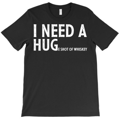 I Need A Huge Shot Of Whiskey Funny Whiskey Lover Gift T Shirt T-shirt Designed By Ebertfran1985