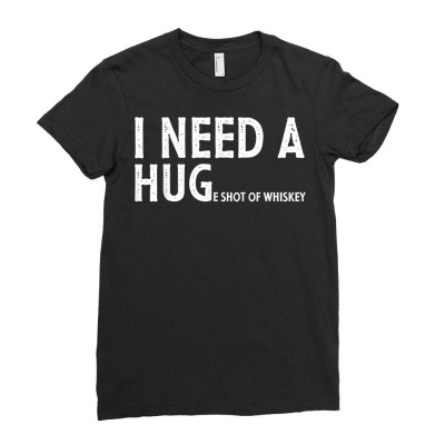 I Need A Huge Shot Of Whiskey Funny Whiskey Lover Gift T Shirt Ladies Fitted T-shirt Designed By Ebertfran1985
