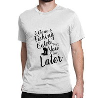 Gone Fishing Catch You Later Classic T-shirt | Artistshot