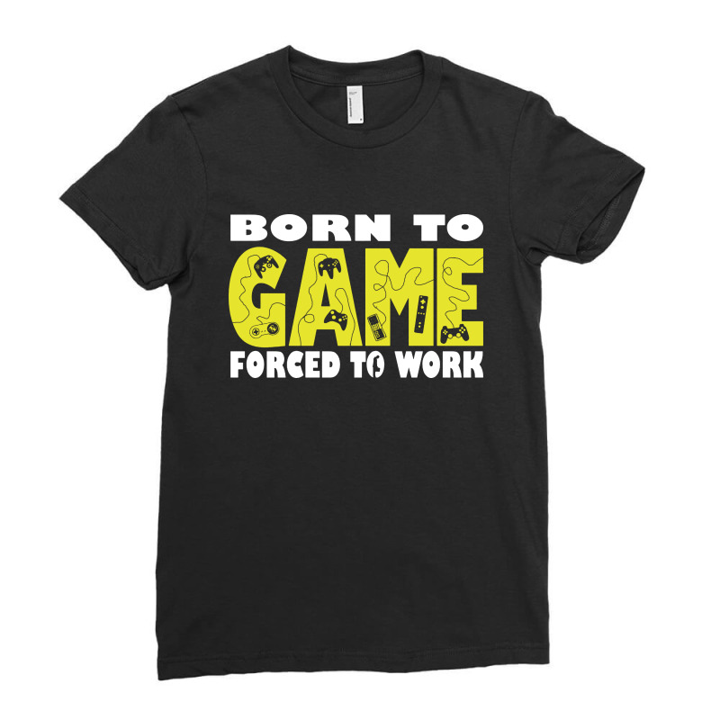 Born To Game Forced To Work Ladies Fitted T-Shirt by Romeo and Juliet | Artistshot