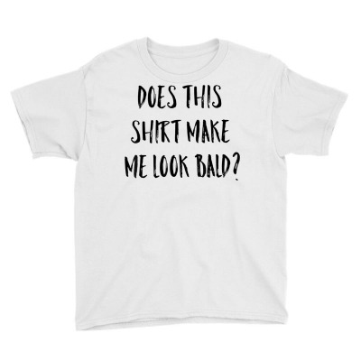 Does This Shirt Make Me Look Bald Funny Bald Guy Bald Head T Shirt Youth Tee Designed By Destifrid
