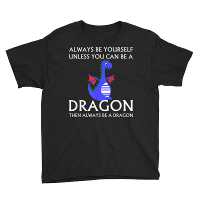 Always Be Yourself Unless You Can Be A Dragon T Shirt Youth Tee Designed By Mikalegolub95