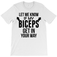 Let Me Know If My Biceps Get In Your Way T-shirt | Artistshot
