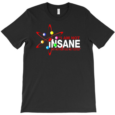 I Am Not Insane Inspired By The Big Bang Theory, Ideal Birthday T-shirt Designed By Hendri Hendriana