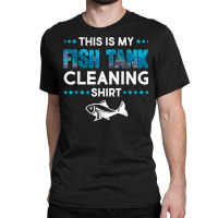 Funny Fish Tank Cleaning Aquarium Tech Fishkeeping Lover T Shirt Classic T-shirt | Artistshot