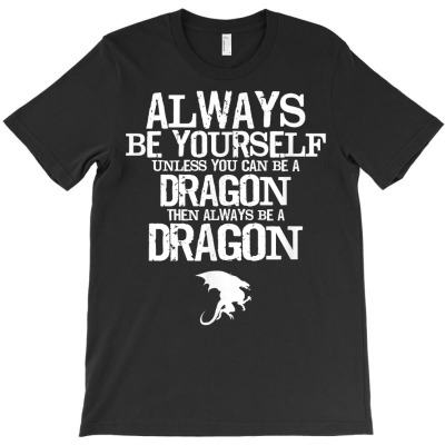 Be Yourself Unless You Can Be A Dragon   Cool Dragon T Shirt T-shirt Designed By Falongruz87