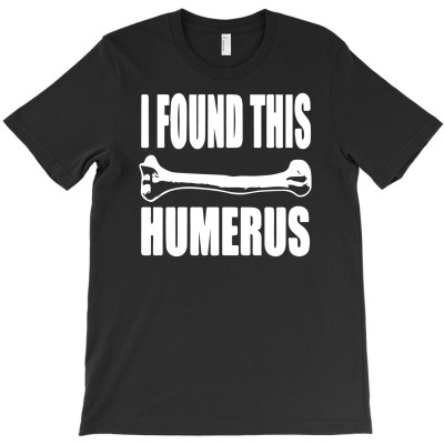 I Found This Humerus T-shirt Designed By Hendri Hendriana