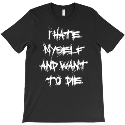I Hate Myself And Want To Die T-shirt Designed By Hendri Hendriana