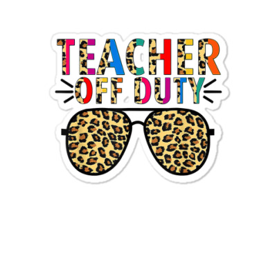 Teacher Off Duty Sunglass Leopard Summer Last Day Of School T Shirt Sticker Designed By Aakritirosek1997