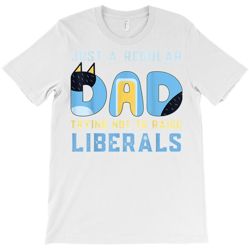 Regular Dad Trying Not To Raise Liberals Man,men,dad T Shirt T-shirt | Artistshot