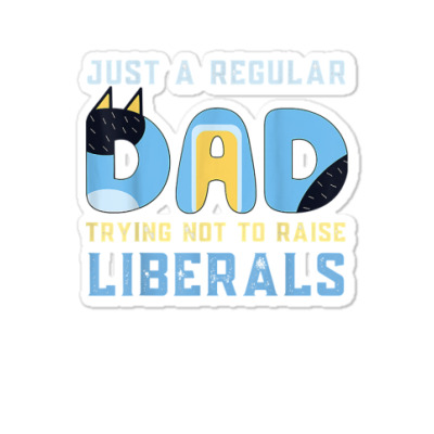 Regular Dad Trying Not To Raise Liberals Man,men,dad T Shirt Sticker Designed By Jermonmccline