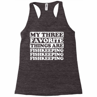 My Three Favorite Things Include Fishkeeping T Shirt Racerback Tank Designed By Falongruz87
