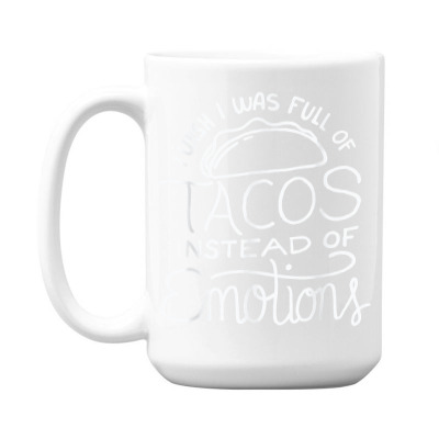 Wish I Was Full Of Tacos Instead Of Emotions   Funny Food T Shirt 15 Oz Coffee Mug Designed By Gaelwalls