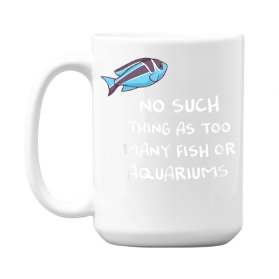 No Such Thing As Too Many Fish Or Aquariums T Shirt 15 Oz Coffee Mug Designed By Falongruz87
