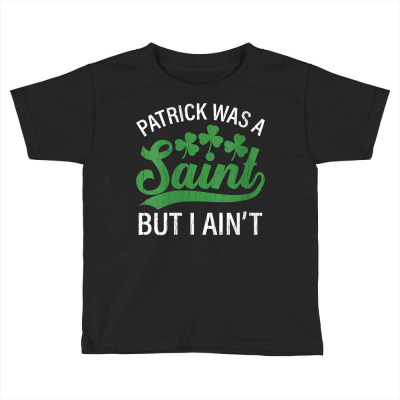 Womens Patrick Was A Saint But I Ain't Funny Patricks Day Graphic V Ne Toddler T-shirt Designed By Quillanarenos