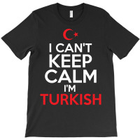 I Cant Keep Calm I Am Turkish T-shirt | Artistshot