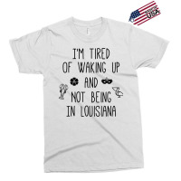 I’m Tired Of Waking Up And Not Being In Louisiana   Light T Shirt Exclusive T-shirt | Artistshot