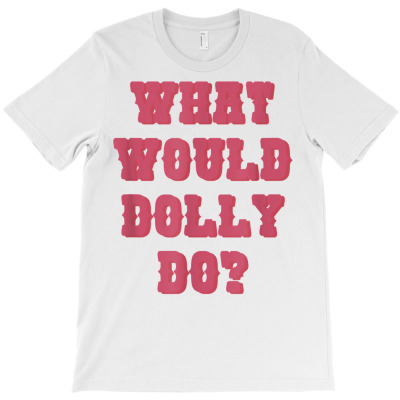 Funny What Would Dolly Do T Shirt T-shirt Designed By Jessekaralpheal